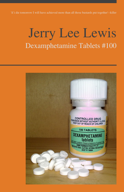 http://pediapress.com/assets/cover/get_preview_front/?subtitle=Dexamphetamine+Tablets+%23100&language=en&title=Jerry+Lee+Lewis&cover_color=&cover_style=nico_19&editor=%27if+i+die+tomorrow+I+will+have+achieved+more+than+all+those+bastards+put+together%27--killer&collection_id=09185f887c66e5fe09baf76f320e31&title_image=File%3ADexamphetamine.jpg